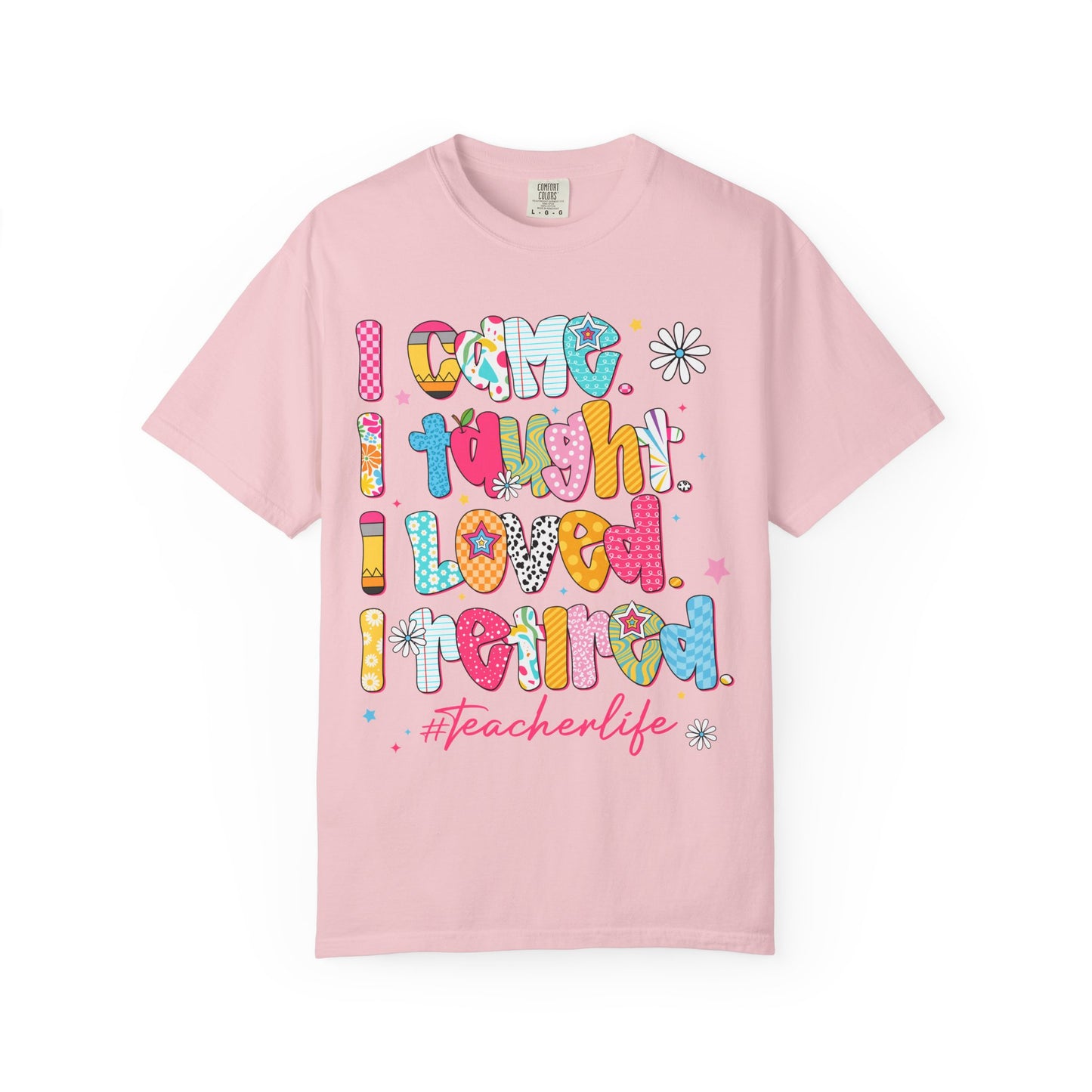 Teacher Life T-Shirt — "I Came I Taught I Loved I Learned" Colorful Graphic Tee