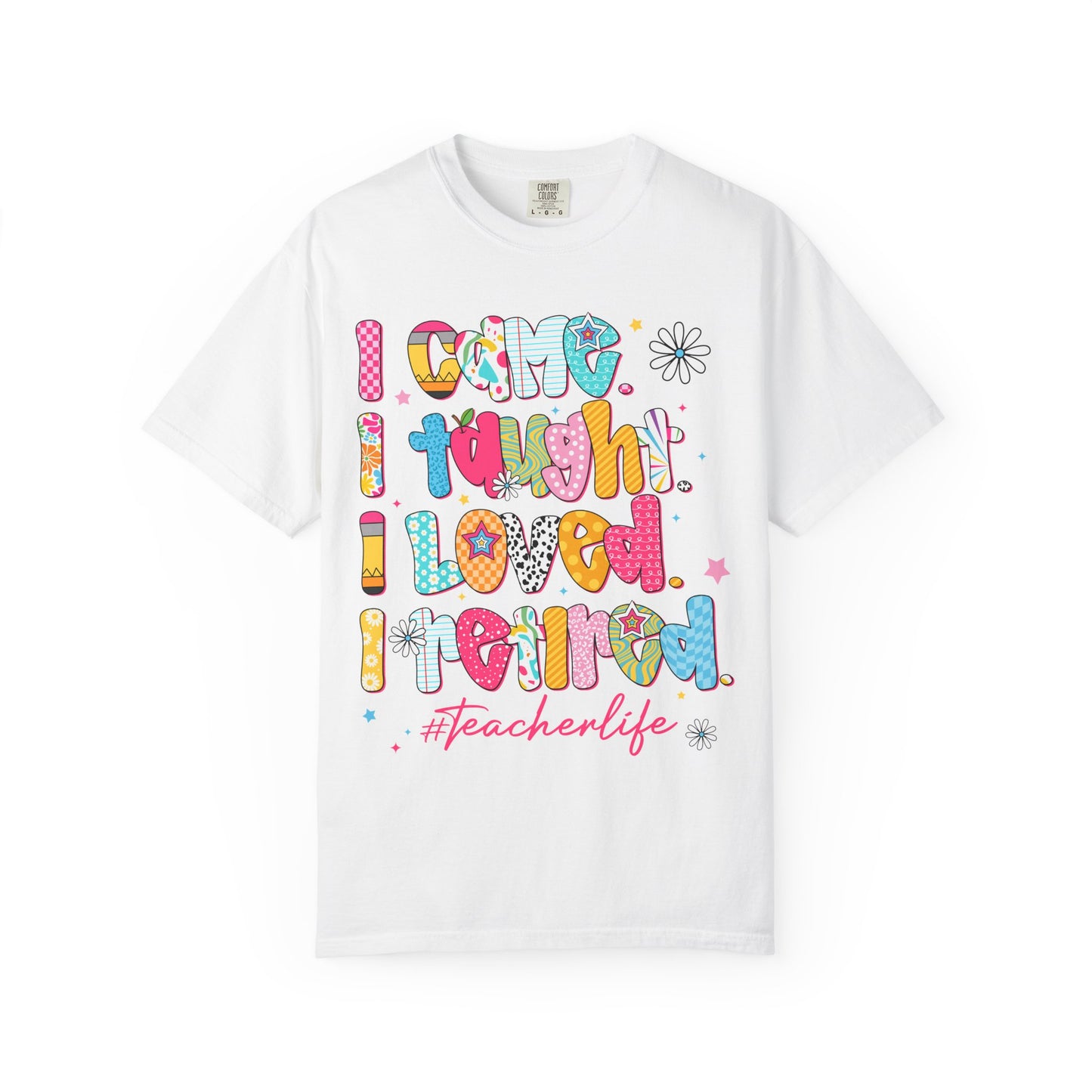 Teacher Life T-Shirt — "I Came I Taught I Loved I Learned" Colorful Graphic Tee